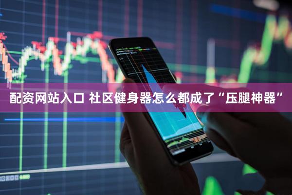 配资网站入口 社区健身器怎么都成了“压腿神器”