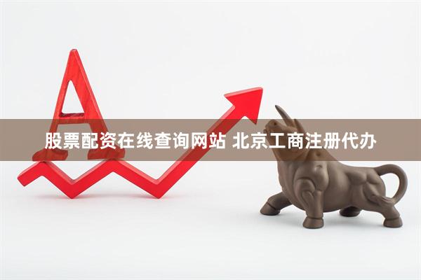 股票配资在线查询网站 北京工商注册代办