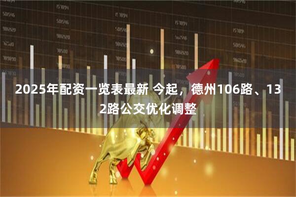 2025年配资一览表最新 今起，德州106路、132路公交优化调整
