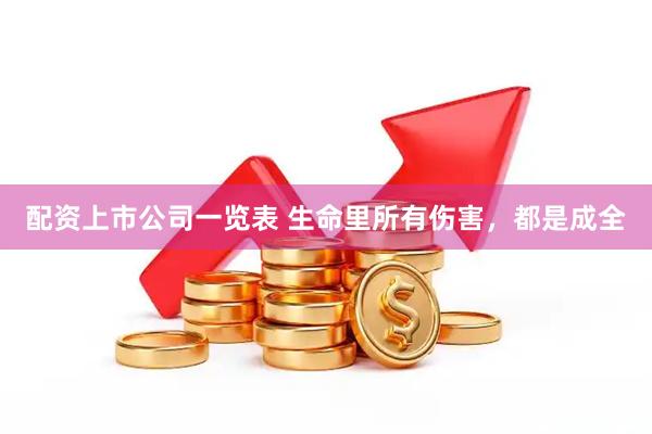 配资上市公司一览表 生命里所有伤害，都是成全