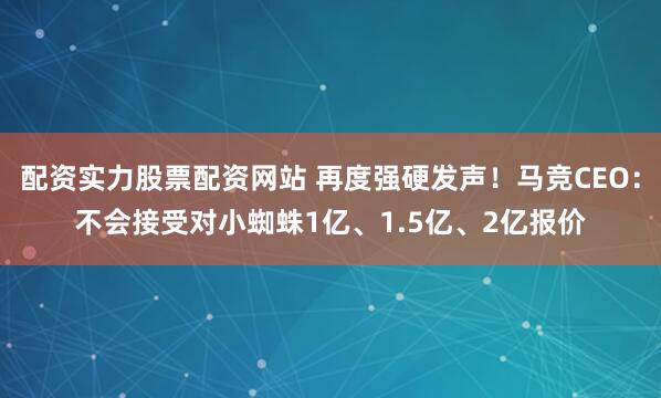 配资实力股票配资网站 再度强硬发声！马竞CEO：不会接受对小蜘蛛1亿、1.5亿、2亿报价